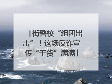 街警校“组团出击”！这场反诈宣传“干货”满满